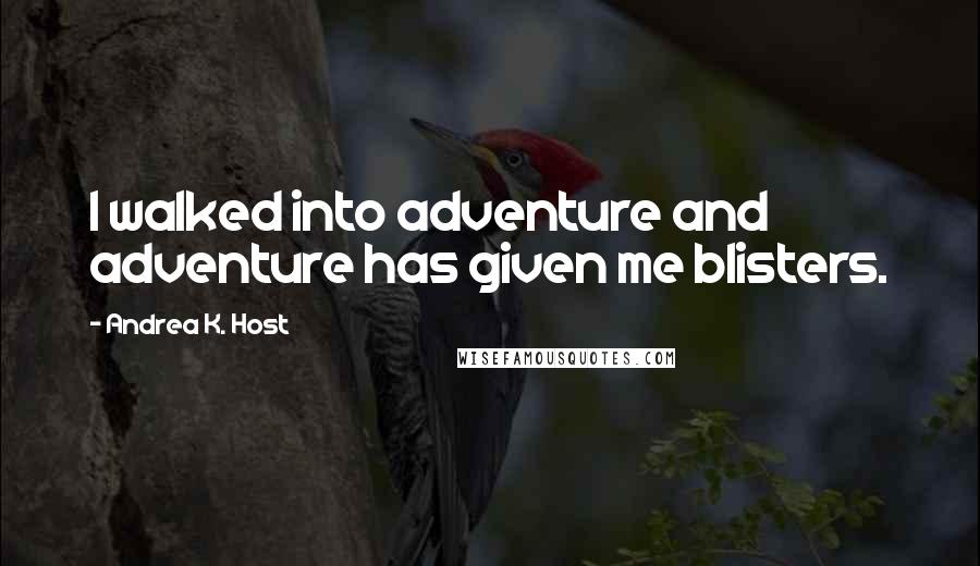 Andrea K. Host Quotes: I walked into adventure and adventure has given me blisters.