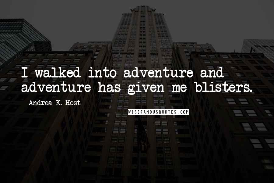 Andrea K. Host Quotes: I walked into adventure and adventure has given me blisters.