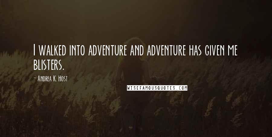 Andrea K. Host Quotes: I walked into adventure and adventure has given me blisters.