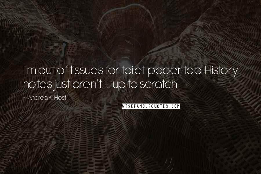 Andrea K. Host Quotes: I'm out of tissues for toilet paper too. History notes just aren't ... up to scratch