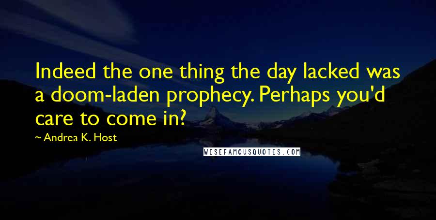 Andrea K. Host Quotes: Indeed the one thing the day lacked was a doom-laden prophecy. Perhaps you'd care to come in?