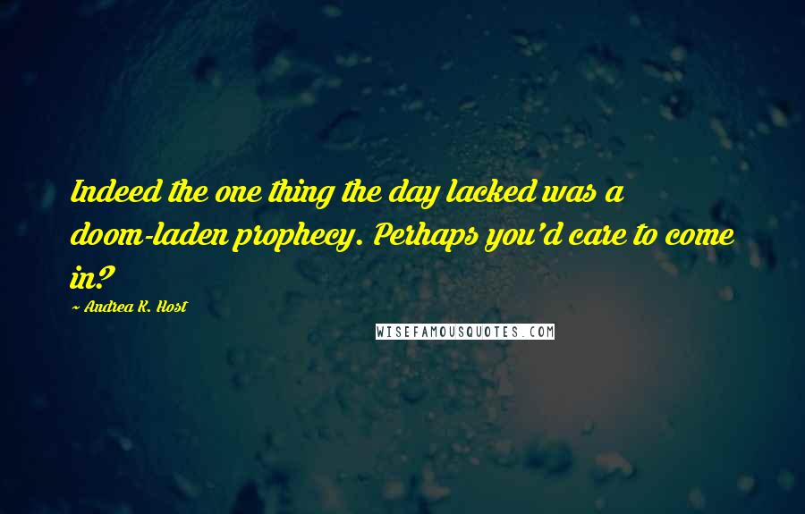 Andrea K. Host Quotes: Indeed the one thing the day lacked was a doom-laden prophecy. Perhaps you'd care to come in?