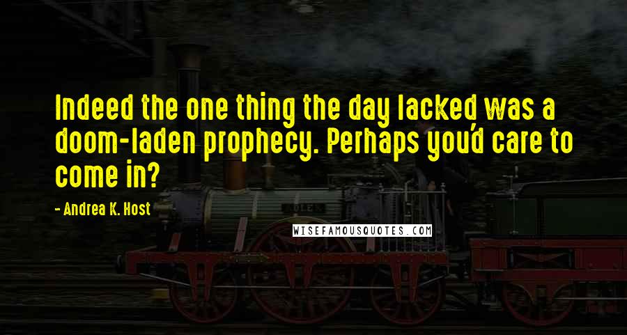 Andrea K. Host Quotes: Indeed the one thing the day lacked was a doom-laden prophecy. Perhaps you'd care to come in?