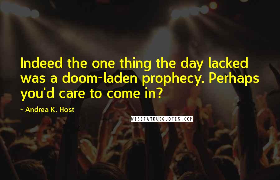 Andrea K. Host Quotes: Indeed the one thing the day lacked was a doom-laden prophecy. Perhaps you'd care to come in?