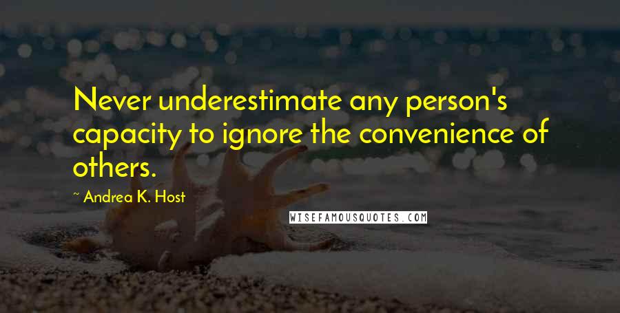 Andrea K. Host Quotes: Never underestimate any person's capacity to ignore the convenience of others.