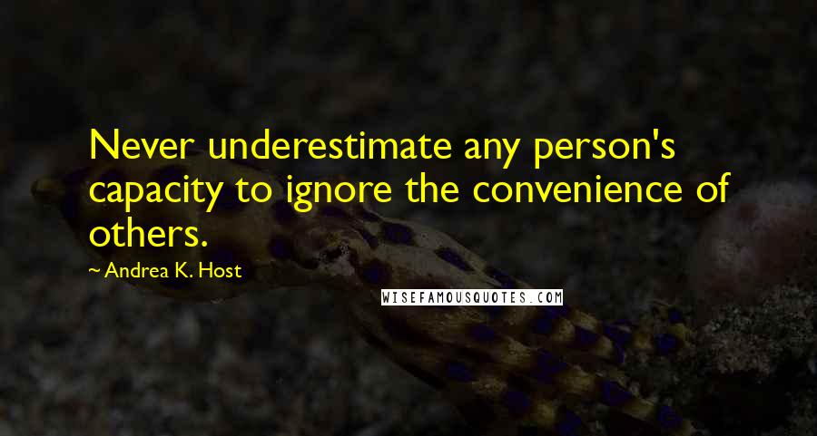Andrea K. Host Quotes: Never underestimate any person's capacity to ignore the convenience of others.