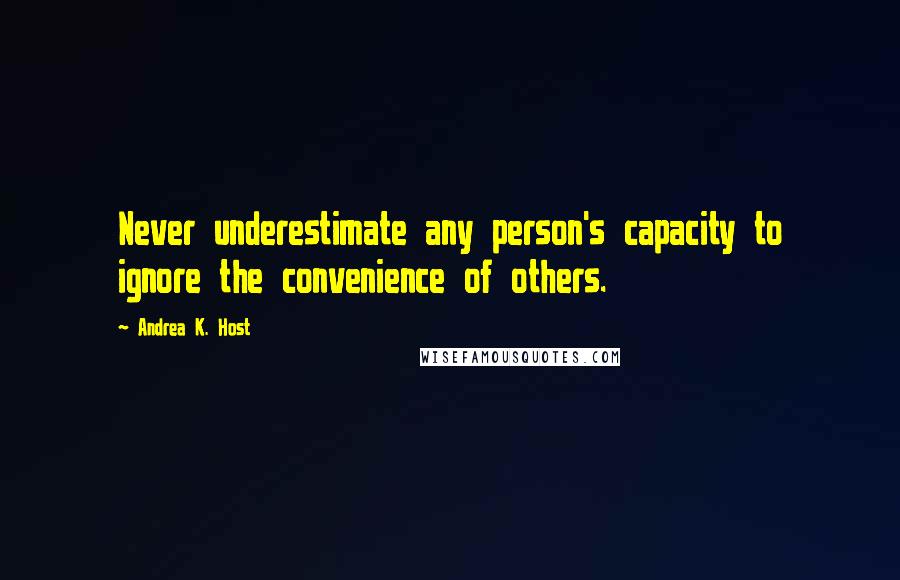 Andrea K. Host Quotes: Never underestimate any person's capacity to ignore the convenience of others.