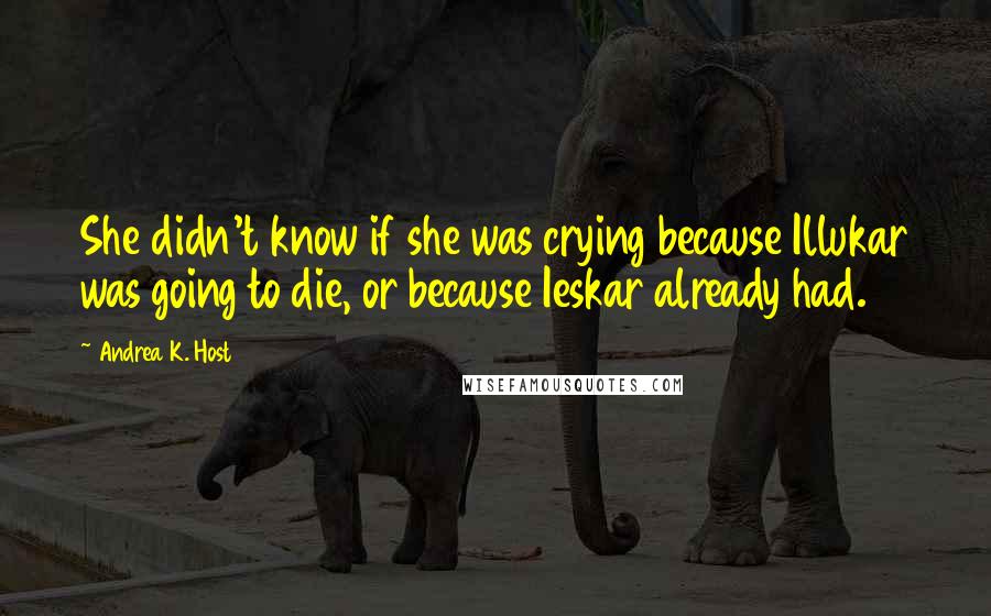 Andrea K. Host Quotes: She didn't know if she was crying because Illukar was going to die, or because Ieskar already had.