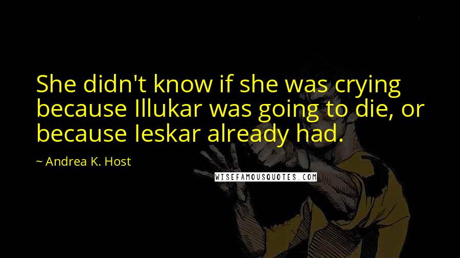 Andrea K. Host Quotes: She didn't know if she was crying because Illukar was going to die, or because Ieskar already had.