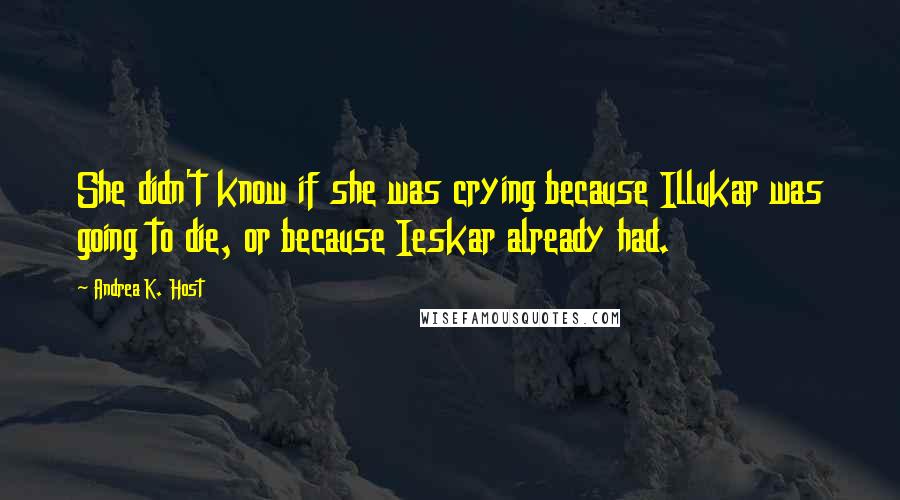 Andrea K. Host Quotes: She didn't know if she was crying because Illukar was going to die, or because Ieskar already had.