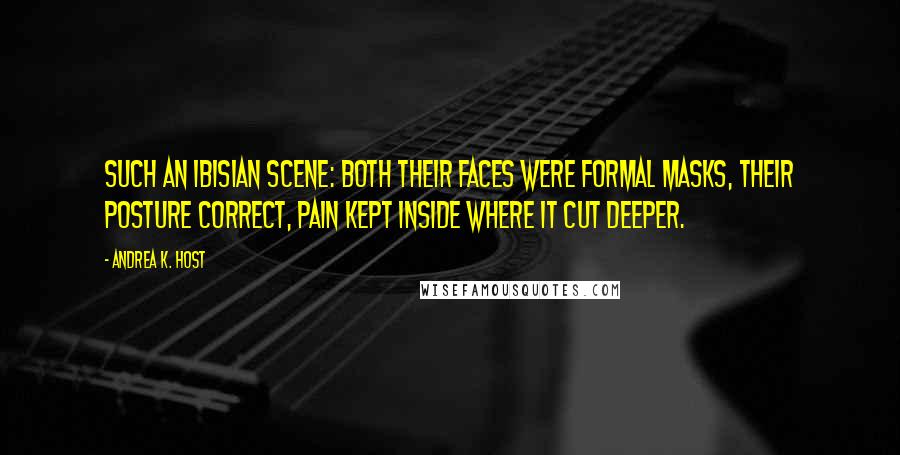 Andrea K. Host Quotes: Such an Ibisian scene: both their faces were formal masks, their posture correct, pain kept inside where it cut deeper.