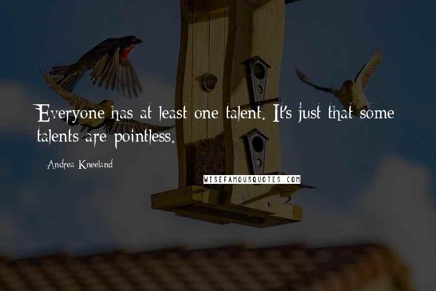 Andrea Kneeland Quotes: Everyone has at least one talent. It's just that some talents are pointless.