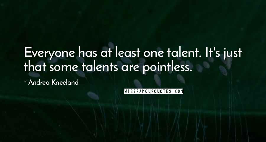 Andrea Kneeland Quotes: Everyone has at least one talent. It's just that some talents are pointless.