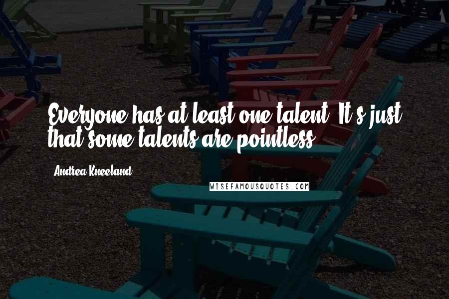 Andrea Kneeland Quotes: Everyone has at least one talent. It's just that some talents are pointless.