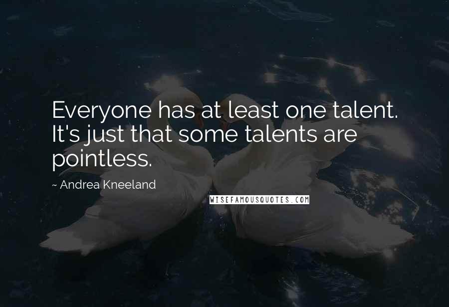 Andrea Kneeland Quotes: Everyone has at least one talent. It's just that some talents are pointless.