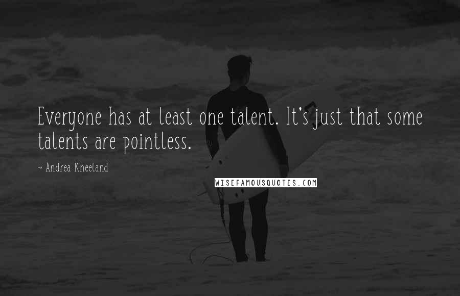 Andrea Kneeland Quotes: Everyone has at least one talent. It's just that some talents are pointless.