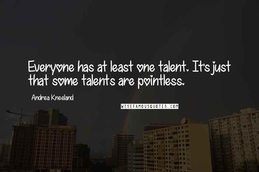 Andrea Kneeland Quotes: Everyone has at least one talent. It's just that some talents are pointless.