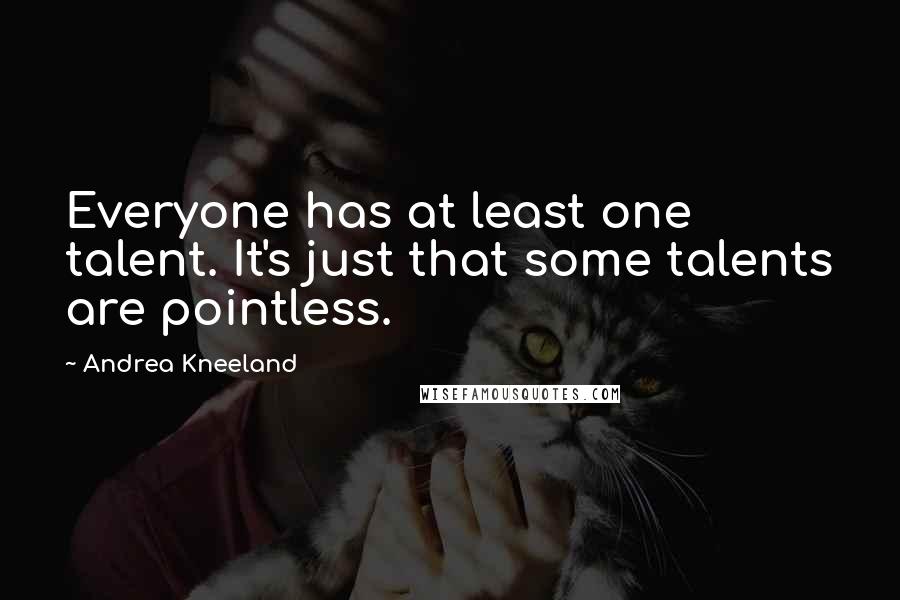 Andrea Kneeland Quotes: Everyone has at least one talent. It's just that some talents are pointless.