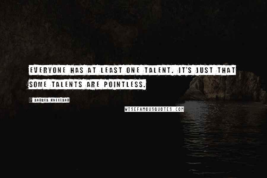 Andrea Kneeland Quotes: Everyone has at least one talent. It's just that some talents are pointless.