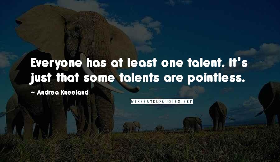 Andrea Kneeland Quotes: Everyone has at least one talent. It's just that some talents are pointless.