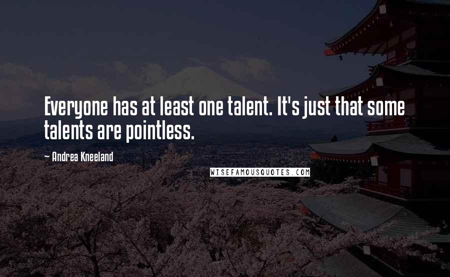 Andrea Kneeland Quotes: Everyone has at least one talent. It's just that some talents are pointless.