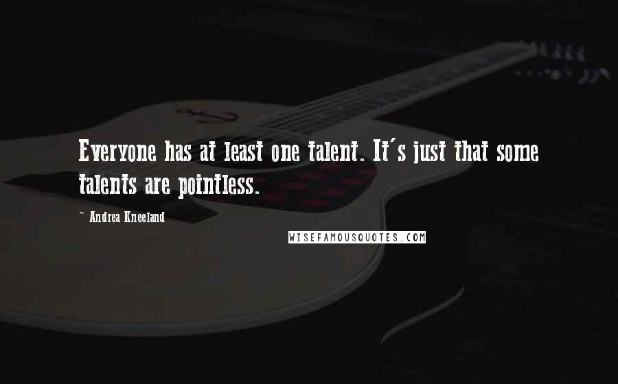Andrea Kneeland Quotes: Everyone has at least one talent. It's just that some talents are pointless.