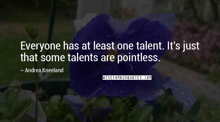Andrea Kneeland Quotes: Everyone has at least one talent. It's just that some talents are pointless.