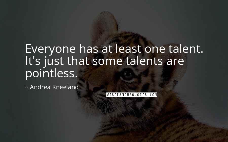 Andrea Kneeland Quotes: Everyone has at least one talent. It's just that some talents are pointless.