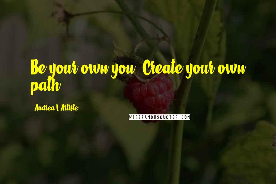 Andrea L'Artiste Quotes: Be your own you, Create your own path