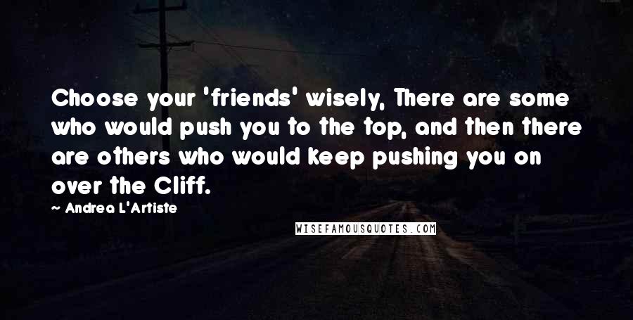 Andrea L'Artiste Quotes: Choose your 'friends' wisely, There are some who would push you to the top, and then there are others who would keep pushing you on over the Cliff.