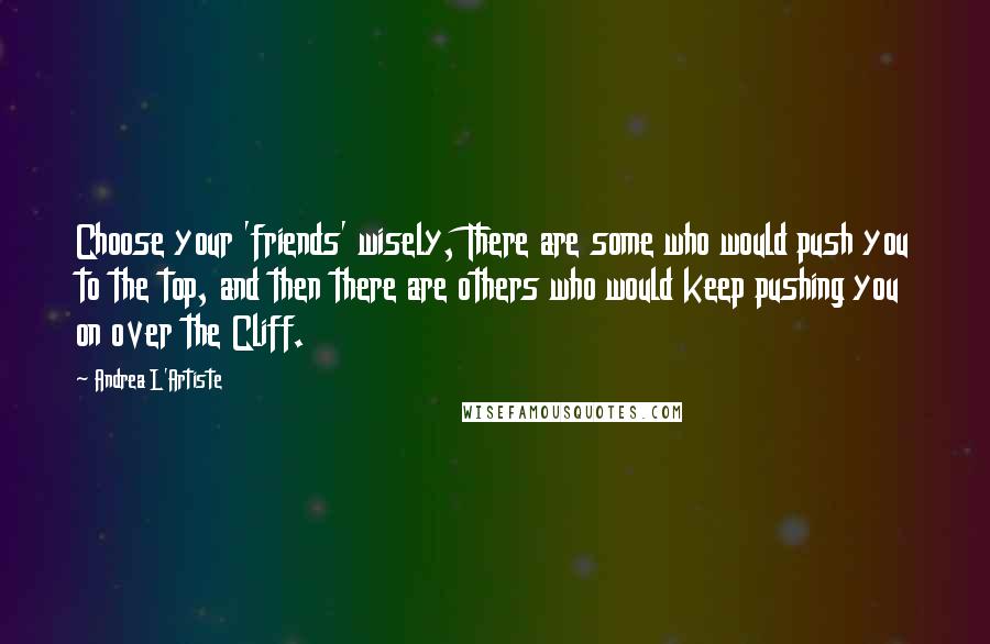 Andrea L'Artiste Quotes: Choose your 'friends' wisely, There are some who would push you to the top, and then there are others who would keep pushing you on over the Cliff.