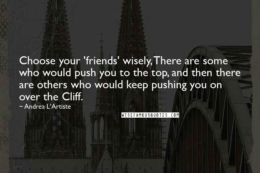 Andrea L'Artiste Quotes: Choose your 'friends' wisely, There are some who would push you to the top, and then there are others who would keep pushing you on over the Cliff.