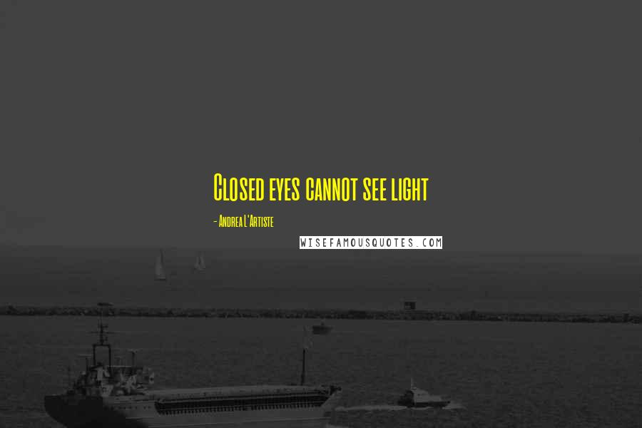 Andrea L'Artiste Quotes: Closed eyes cannot see light