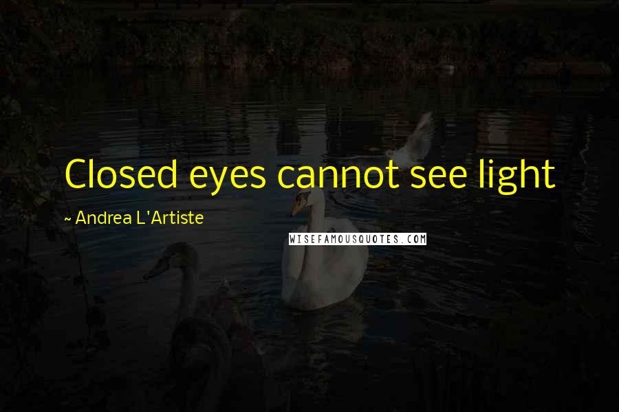 Andrea L'Artiste Quotes: Closed eyes cannot see light