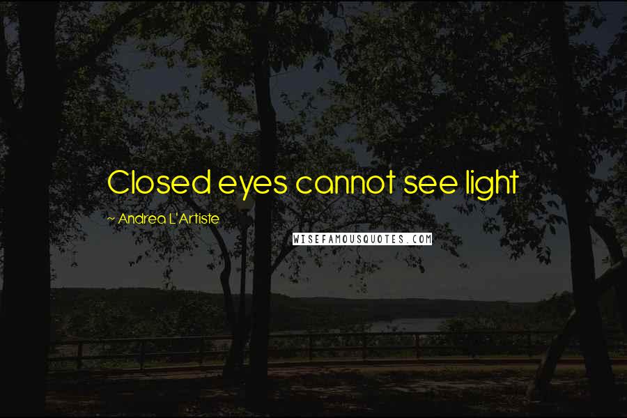 Andrea L'Artiste Quotes: Closed eyes cannot see light