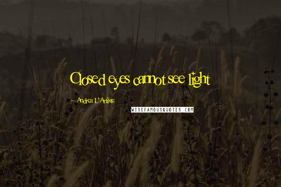 Andrea L'Artiste Quotes: Closed eyes cannot see light