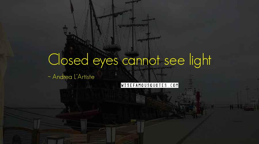 Andrea L'Artiste Quotes: Closed eyes cannot see light