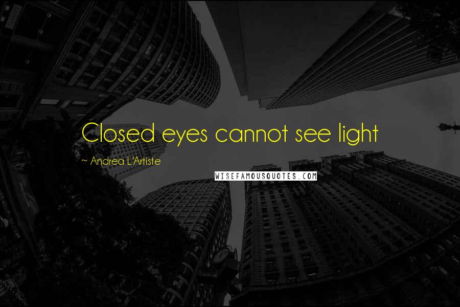 Andrea L'Artiste Quotes: Closed eyes cannot see light