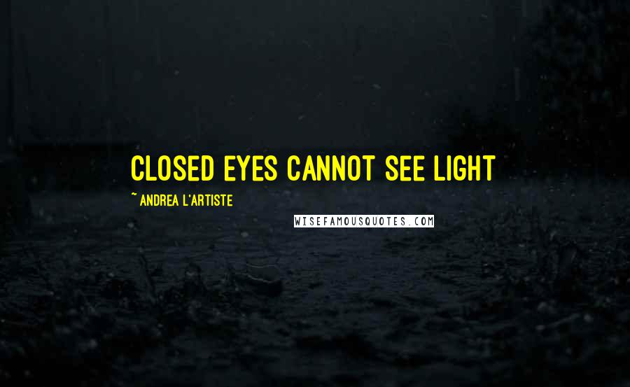 Andrea L'Artiste Quotes: Closed eyes cannot see light