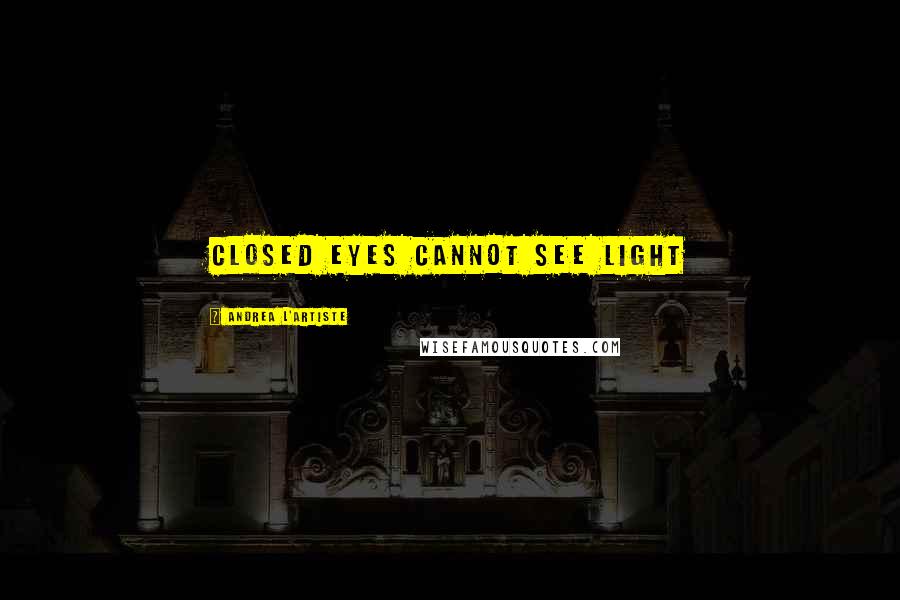 Andrea L'Artiste Quotes: Closed eyes cannot see light