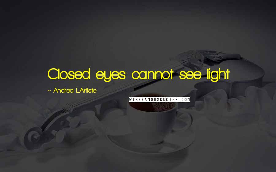 Andrea L'Artiste Quotes: Closed eyes cannot see light