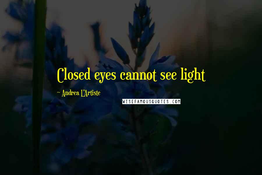 Andrea L'Artiste Quotes: Closed eyes cannot see light