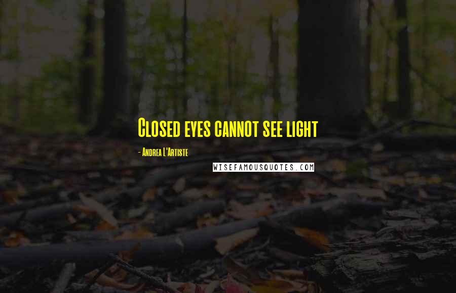 Andrea L'Artiste Quotes: Closed eyes cannot see light