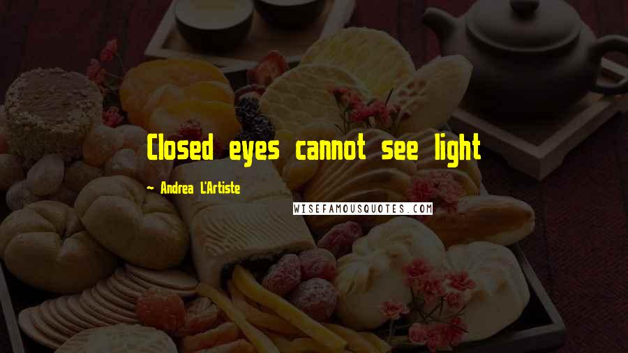 Andrea L'Artiste Quotes: Closed eyes cannot see light