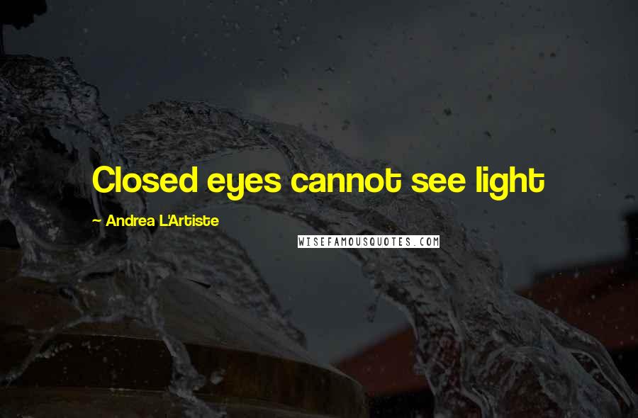 Andrea L'Artiste Quotes: Closed eyes cannot see light