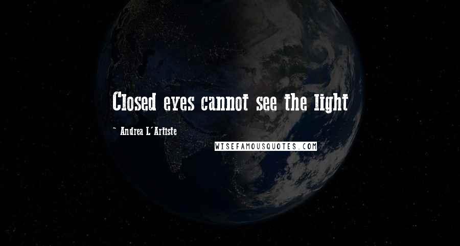 Andrea L'Artiste Quotes: Closed eyes cannot see the light