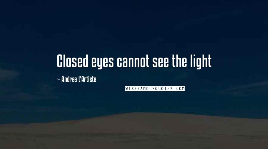 Andrea L'Artiste Quotes: Closed eyes cannot see the light