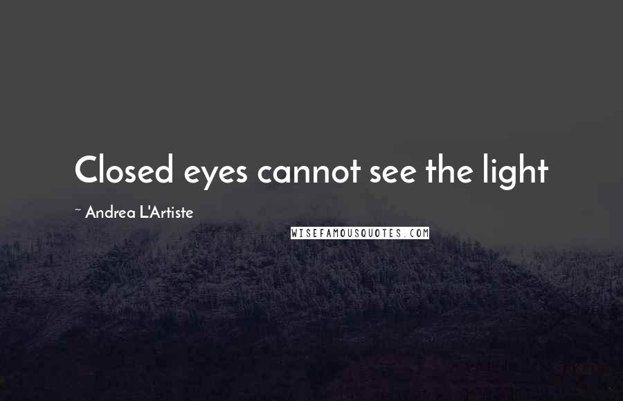 Andrea L'Artiste Quotes: Closed eyes cannot see the light