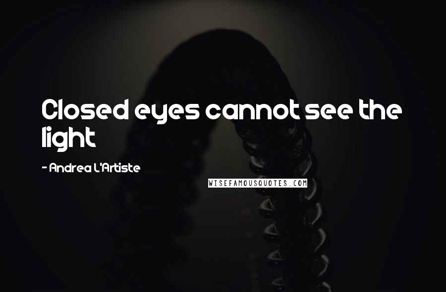 Andrea L'Artiste Quotes: Closed eyes cannot see the light