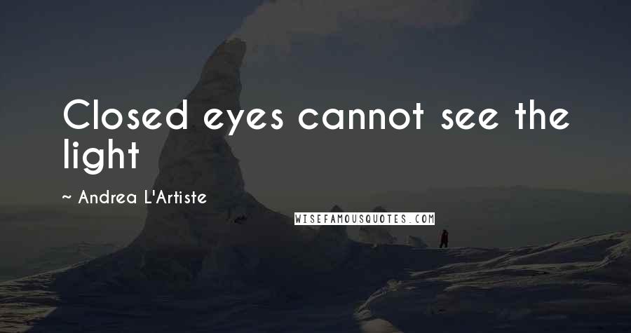 Andrea L'Artiste Quotes: Closed eyes cannot see the light